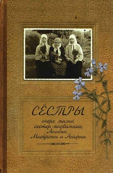 Сестры: Очерк жизни сестер-подвижниц Анисии, Матроны и Агафии