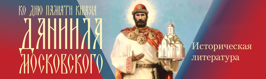 Ко дню памяти князя Даниила Московского: Историческая литература