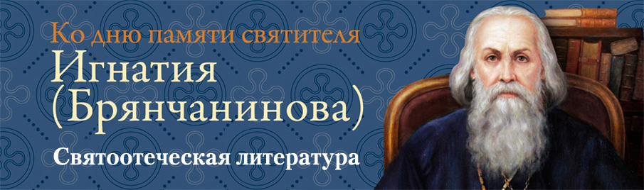 Ко дню памяти святителя Игнатия (Брянчанинова): Святоотеческая литература