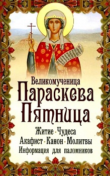 Великомученица Параскева Пятница: Житие, чудеса, акафист, канон, молитвы, информация для паломников