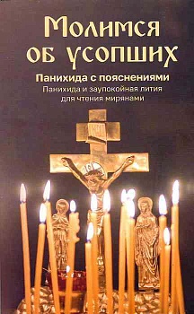 Молимся об усопших: Панихида с пояснениями. Панихида и заупокойная лития для чтения мирянами