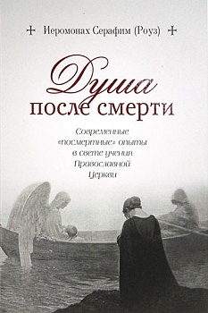Душа после смерти: Современные "посмертные" опыты в свете учения Православной церкви