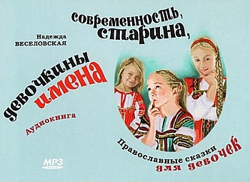 Аудиокнига "Современность, старина, девочкины имена: Православные сказки для девочек" MP3