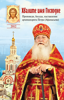 Хвалите имя Господне: Проповеди, беседы, наставления архимандрита Петра (Афанасьева)