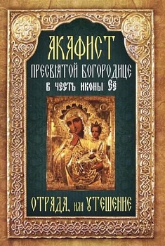 Акафист Пресвятой Богородице в честь иконы Ее "Отрада", или "Утешение"