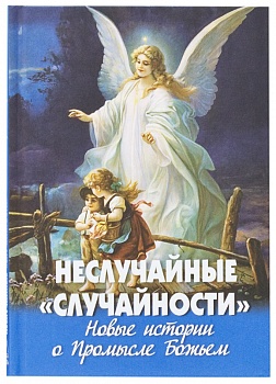 Неслучайные «случайности»: Новые истории о Промысле Божьем