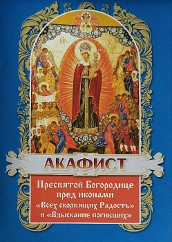 Акафист Пресвятой Богородице пред иконами "Всех скорбящих Радость" и "Взыскание погибших" (ХЖ)