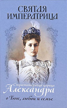 Святая императрица: Страстотерпица царица Александра о Боге, любви и семье