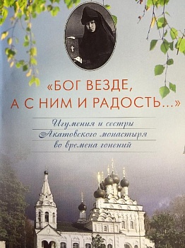 "Бог везде, а с ним и радость...": Игумения и сестры Акатовского монастыря во время гонений