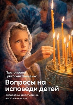 Вопросы на исповеди детей с подробными пастырскими наставлениями их