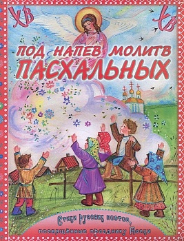 Под напев молитв пасхальных: Стихи русских поэтов, посвященные празднику Пасхи