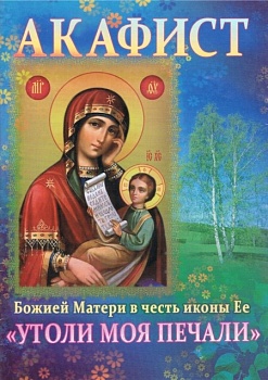 Акафист Божией Матери в честь иконы Ее "Утоли моя печали" (Сестричество свт. Игнатия)