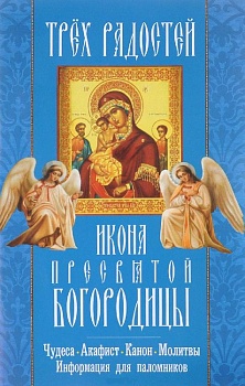 Икона Пресвятой Богородицы "Трех Радостей": Чудеса, акафист, канон, молитвы, информация для паломников