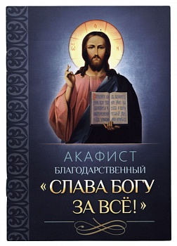 Акафист благодарственный "Слава Богу за все!" (Благовест)