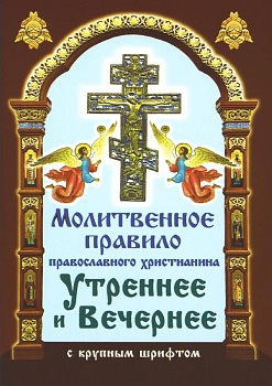 Молитвенное правило православного христианина утреннее и вечернее с крупным шрифтом