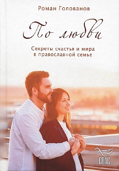 По любви: Секреты счастья и мира в православной семье