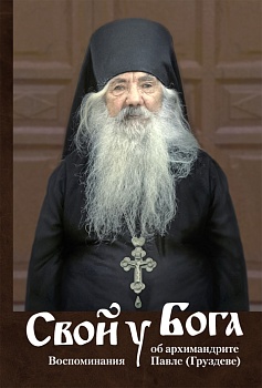 Свой у Бога: Воспоминания об архимандрите Павле (Груздеве)