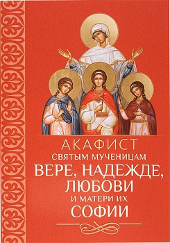 Акафист святым мученицам Вере, Надежде, Любови и матери их Софии (Благовест)