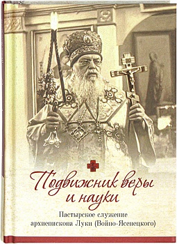 Подвижник веры и науки: Пастырское служение архиепископа Луки (Войно-Ясенецкого)