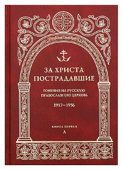 За Христа пострадавшие: Гонения на Русскую Православную Церковь 1917-1956. Книга первая "А"