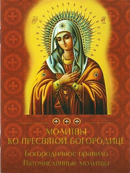 Молитвы ко Пресвятой Богородице. Богородичное правило. Пяточисленные молитвы