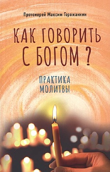 Как говорить с Богом?: Практика молитвы