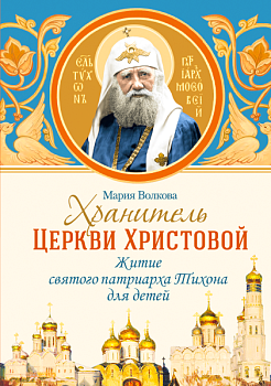 Хранитель Церкви Христовой: Житие святого патриарха Тихона для детей