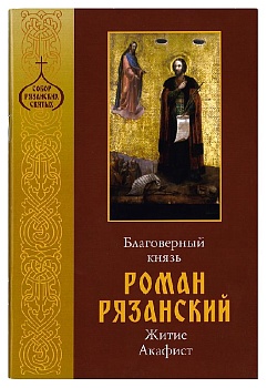 Благоверный князь Роман Рязанский: Житие. Акафист