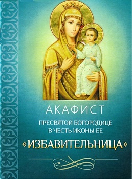 Акафист Пресвятой Богородицы в честь иконы Ее "Избавительница" (Благовест)