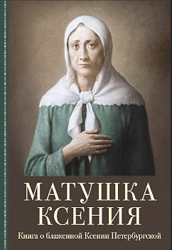 Матушка Ксения: Книга о блаженной Ксении Петербургской